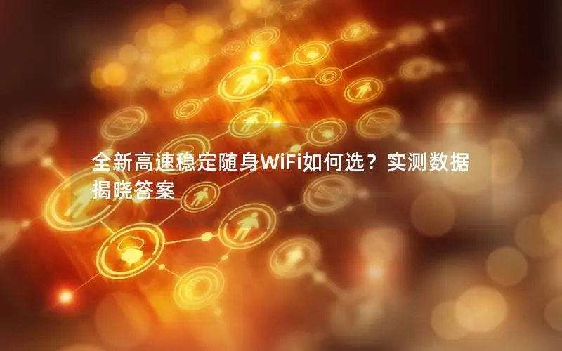 全新高速稳定随身WiFi如何选？实测数据揭晓答案