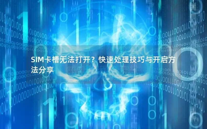SIM卡槽无法打开？快速处理技巧与开启方法分享
