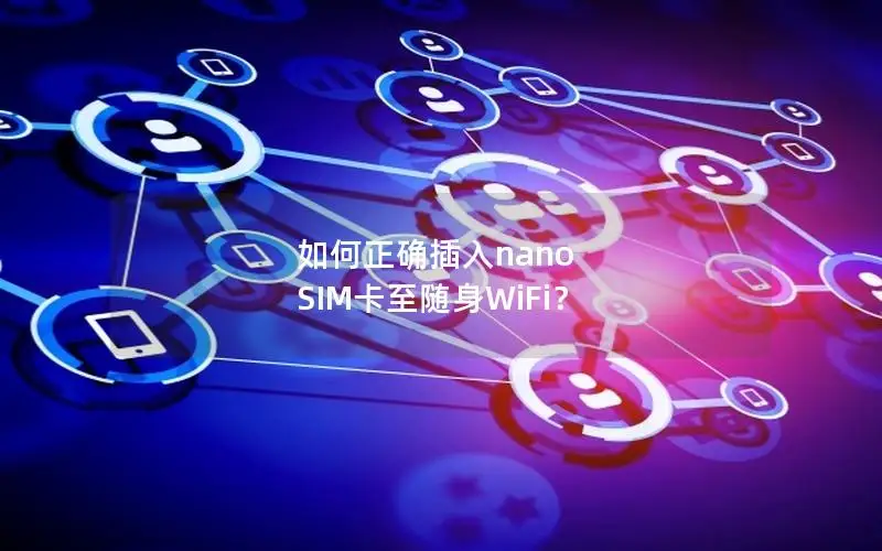如何正确插入nano SIM卡至随身WiFi？