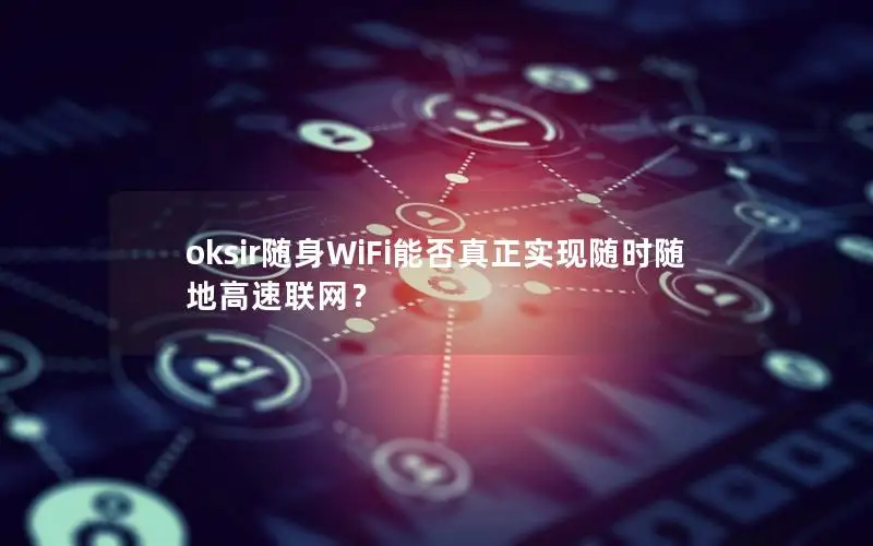 oksir随身WiFi能否真正实现随时随地高速联网？