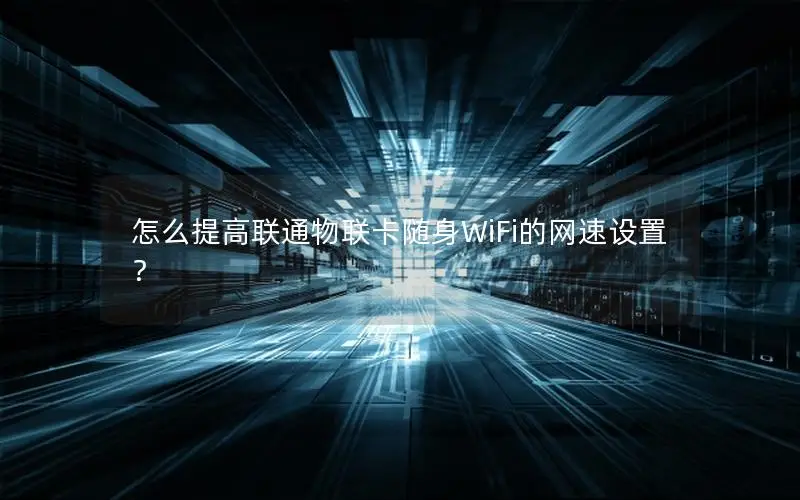 怎么提高联通物联卡随身WiFi的网速设置？