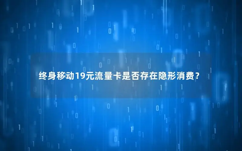 终身移动19元流量卡是否存在隐形消费？