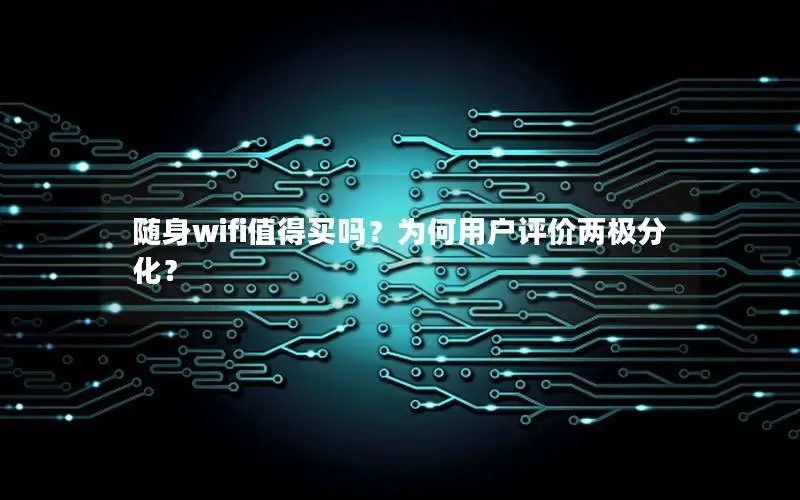 随身wifi值得买吗？为何用户评价两极分化？