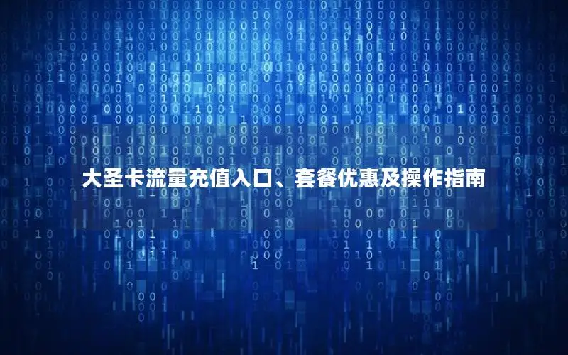 大圣卡流量充值入口、套餐优惠及操作指南
