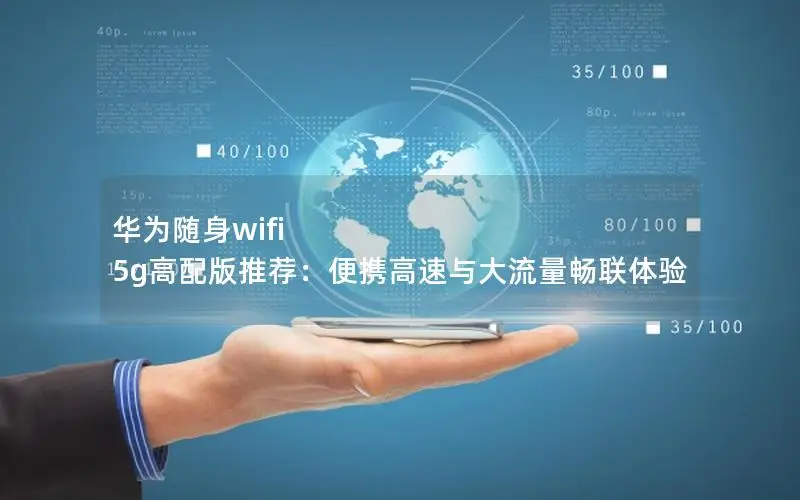 华为随身wifi 5g高配版推荐：便携高速与大流量畅联体验