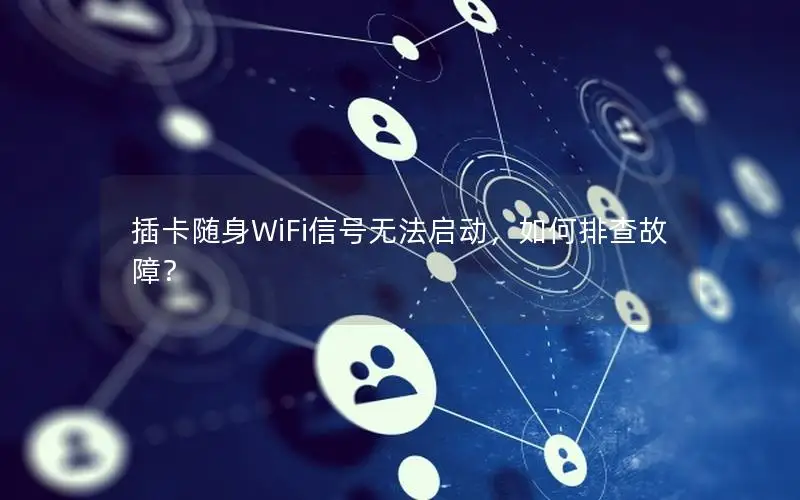 插卡随身WiFi信号无法启动，如何排查故障？