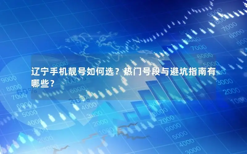 辽宁手机靓号如何选？热门号段与避坑指南有哪些？