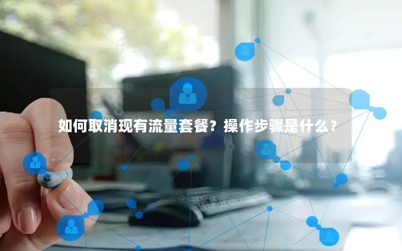 如何取消现有流量套餐？操作步骤是什么？