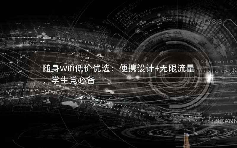 随身wifi低价优选：便携设计+无限流量，学生党必备
