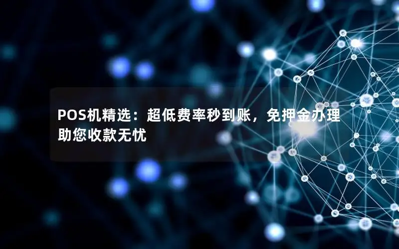 POS机精选：超低费率秒到账，免押金办理助您收款无忧