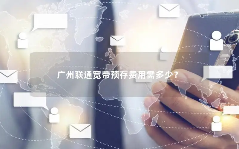 广州联通宽带预存费用需多少？