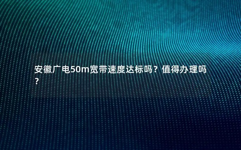 安徽广电50m宽带速度达标吗？值得办理吗？