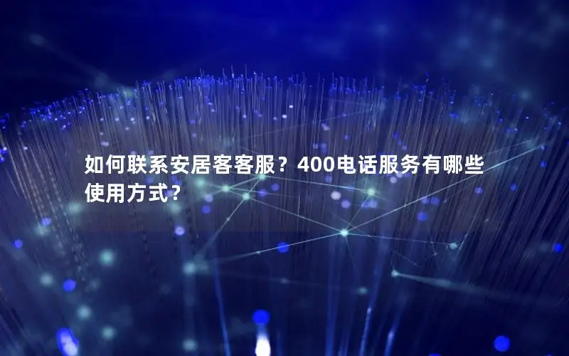 如何联系安居客客服？400电话服务有哪些使用方式？