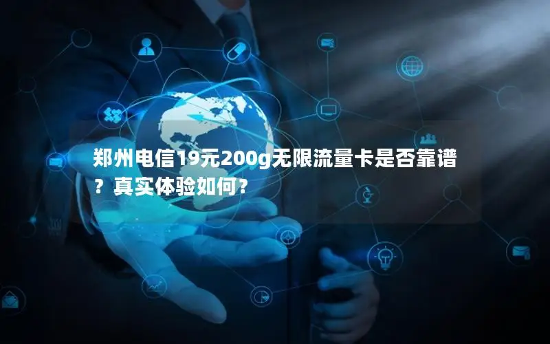 郑州电信19元200g无限流量卡是否靠谱？真实体验如何？