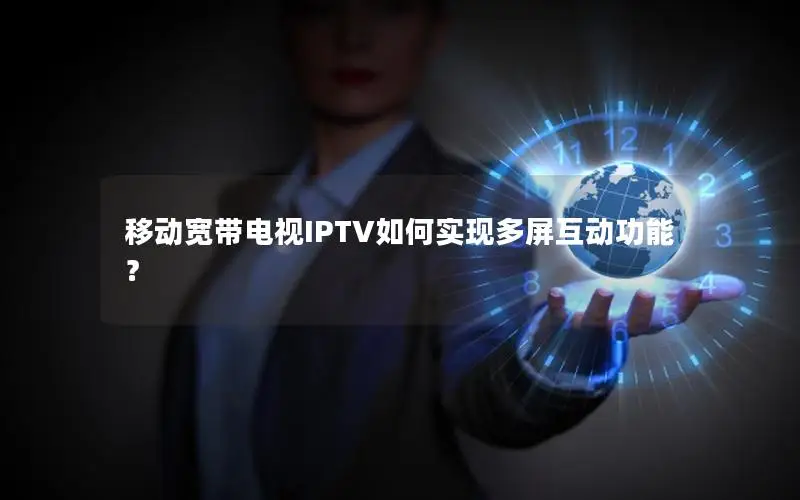 移动宽带电视IPTV如何实现多屏互动功能？
