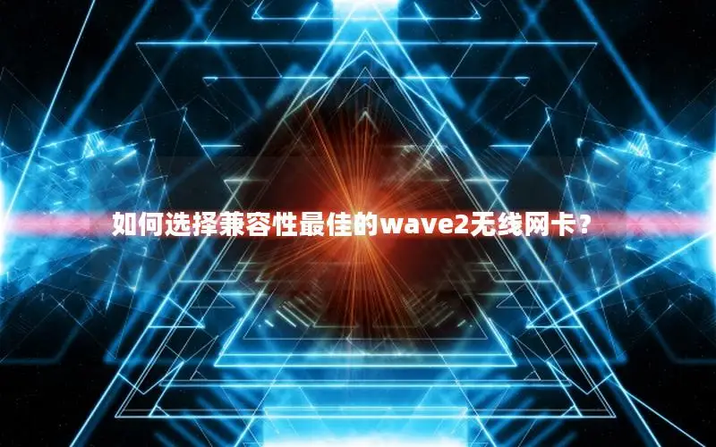 如何选择兼容性最佳的wave2无线网卡？