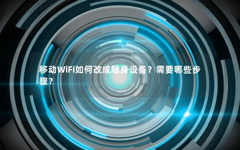 移动WiFi如何改成随身设备？需要哪些步骤？