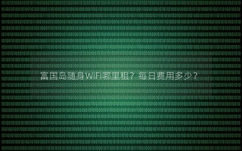 富国岛随身WiFi哪里租？每日费用多少？