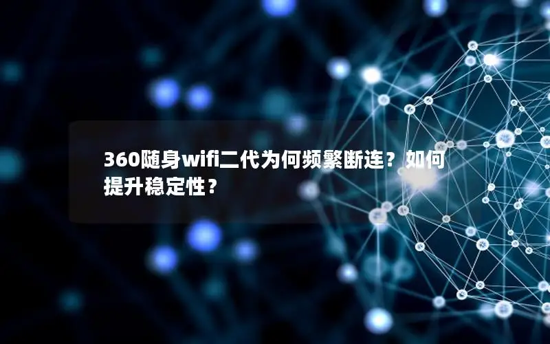 360随身wifi二代为何频繁断连？如何提升稳定性？