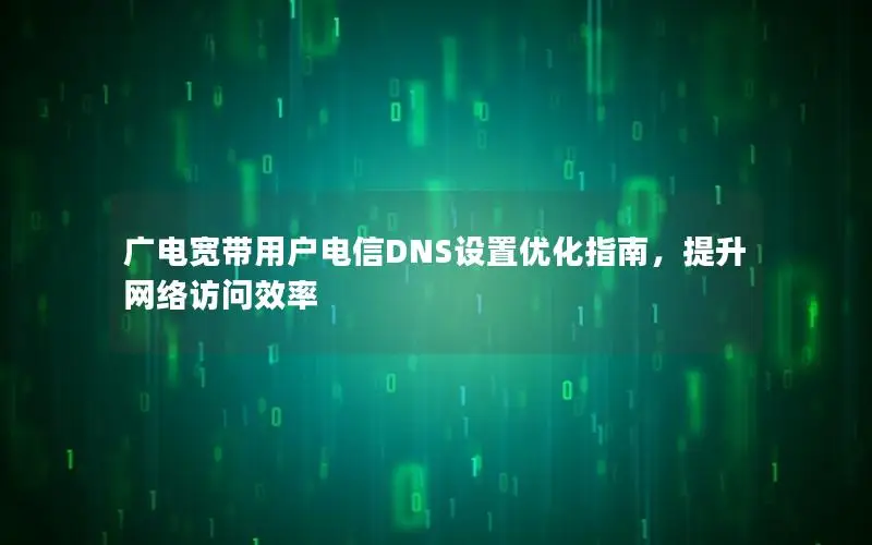 广电宽带用户电信DNS设置优化指南，提升网络访问效率