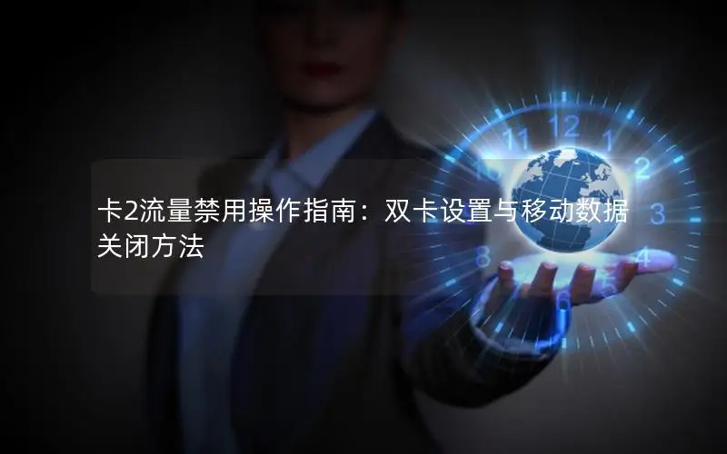 卡2流量禁用操作指南：双卡设置与移动数据关闭方法