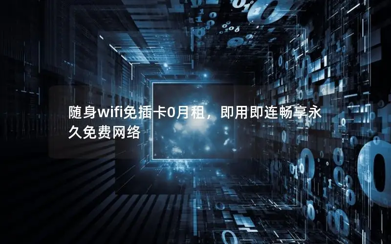 随身wifi免插卡0月租，即用即连畅享永久免费网络