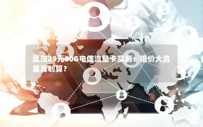 武汉29元80G电信流量卡实测：低价大流量真划算？