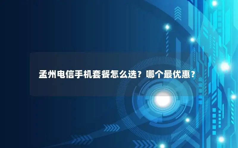 孟州电信手机套餐怎么选？哪个最优惠？