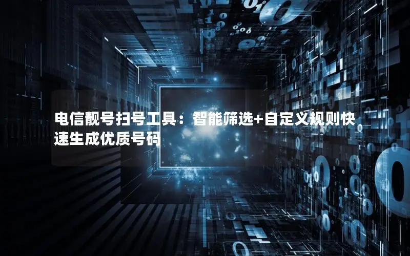 电信靓号扫号工具：智能筛选+自定义规则快速生成优质号码