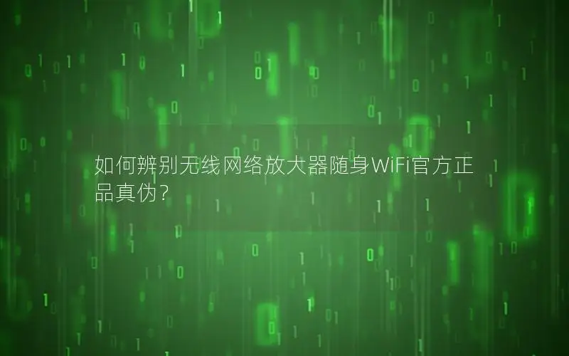 如何辨别无线网络放大器随身WiFi官方正品真伪？