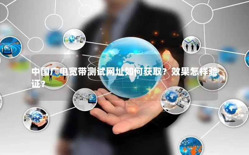 中国广电宽带测试网址如何获取？效果怎样验证？