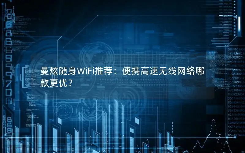 曼炫随身WiFi推荐：便携高速无线网络哪款更优？