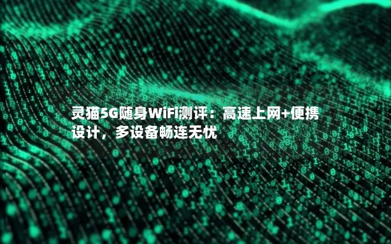 灵猫5G随身WiFi测评：高速上网+便携设计，多设备畅连无忧
