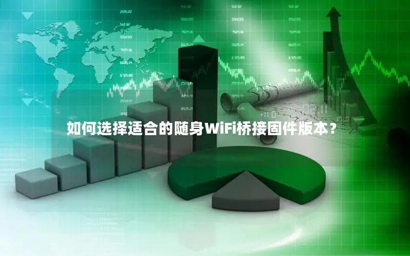 如何选择适合的随身WiFi桥接固件版本？
