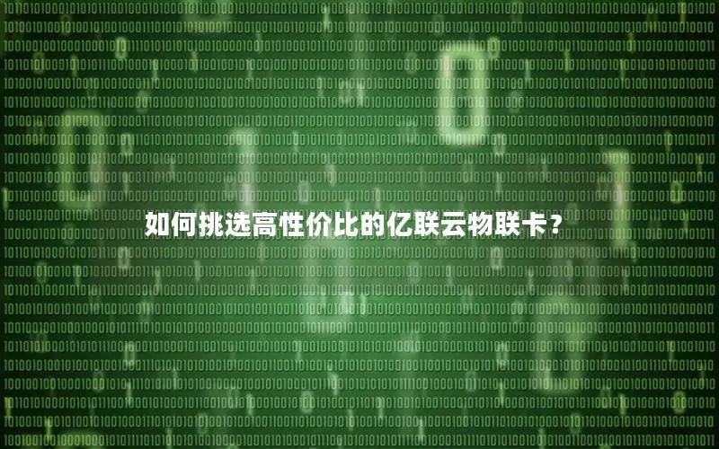 如何挑选高性价比的亿联云物联卡？