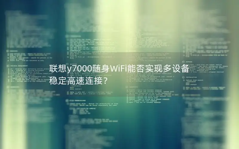 联想y7000随身WiFi能否实现多设备稳定高速连接？