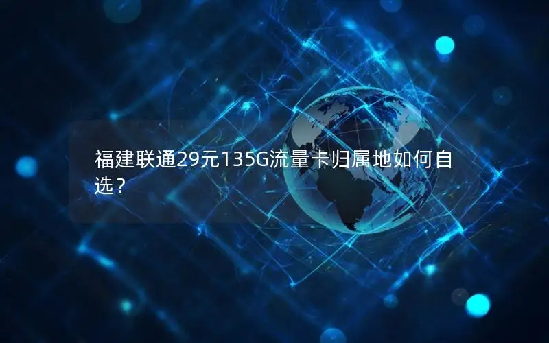 福建联通29元135G流量卡归属地如何自选？