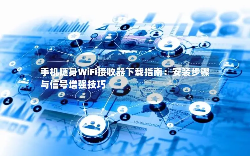 手机随身WiFi接收器下载指南：安装步骤与信号增强技巧
