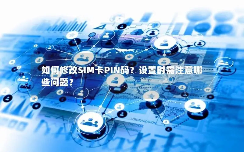 如何修改SIM卡PIN码？设置时需注意哪些问题？