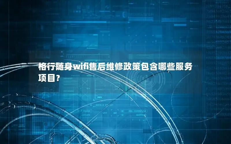 格行随身wifi售后维修政策包含哪些服务项目？
