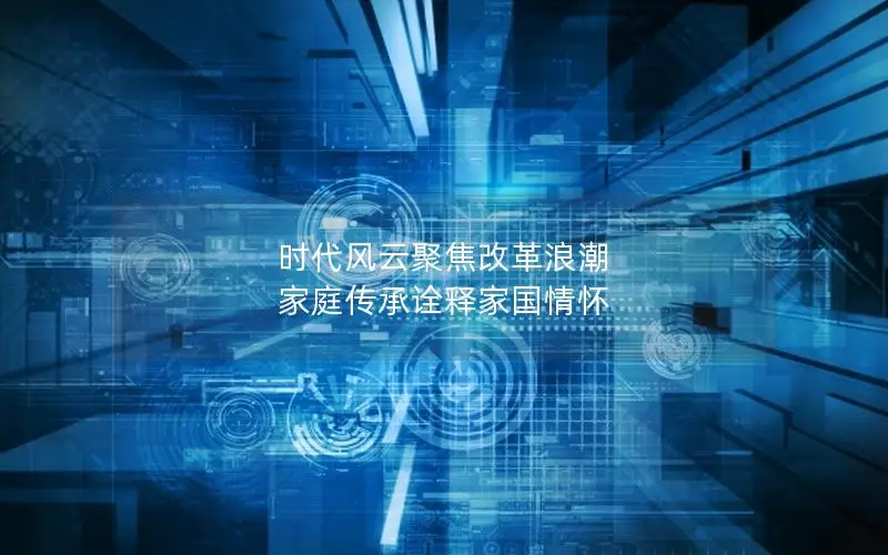 时代风云聚焦改革浪潮 家庭传承诠释家国情怀