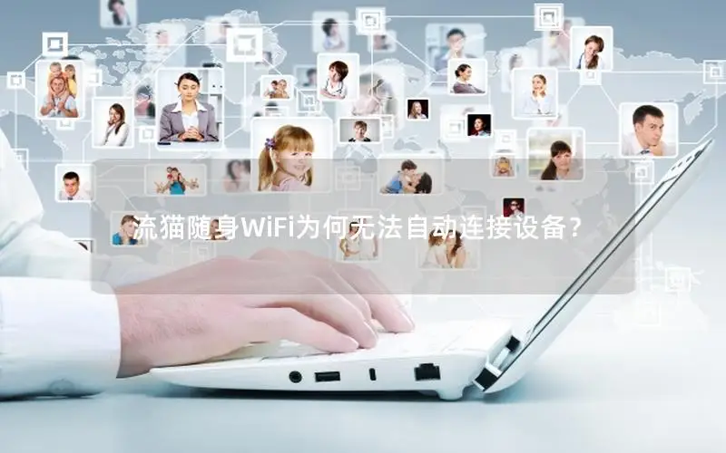 流猫随身WiFi为何无法自动连接设备？