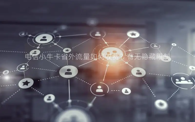 电信小牛卡省外流量如何收费？有无隐藏限制？