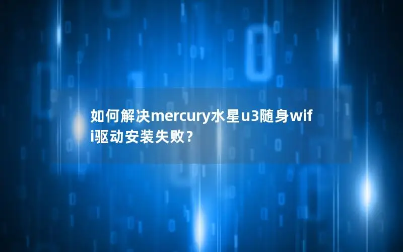 如何解决mercury水星u3随身wifi驱动安装失败？