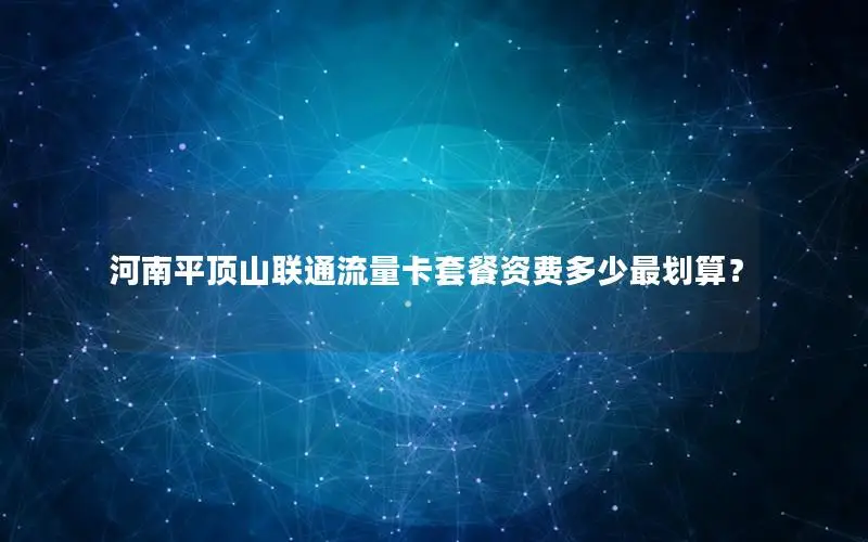 河南平顶山联通流量卡套餐资费多少最划算？