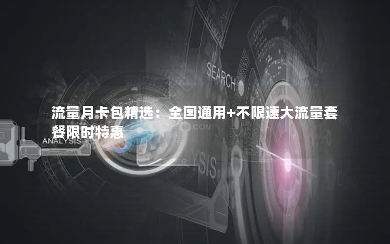 流量月卡包精选：全国通用+不限速大流量套餐限时特惠