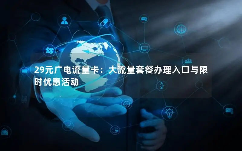 29元广电流量卡：大流量套餐办理入口与限时优惠活动