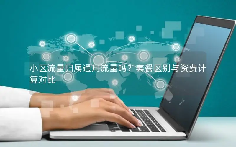 小区流量归属通用流量吗？套餐区别与资费计算对比