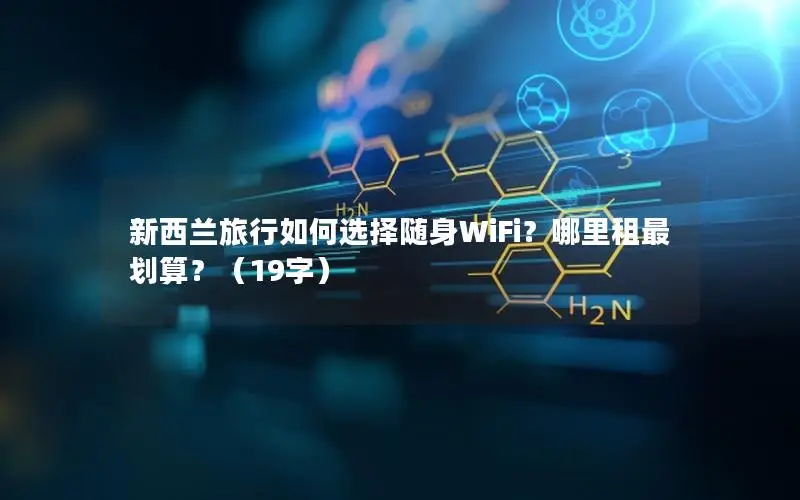 新西兰旅行如何选择随身WiFi？哪里租最划算？（19字）