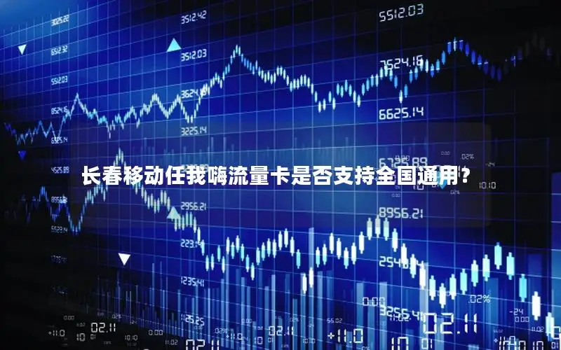 长春移动任我嗨流量卡是否支持全国通用？